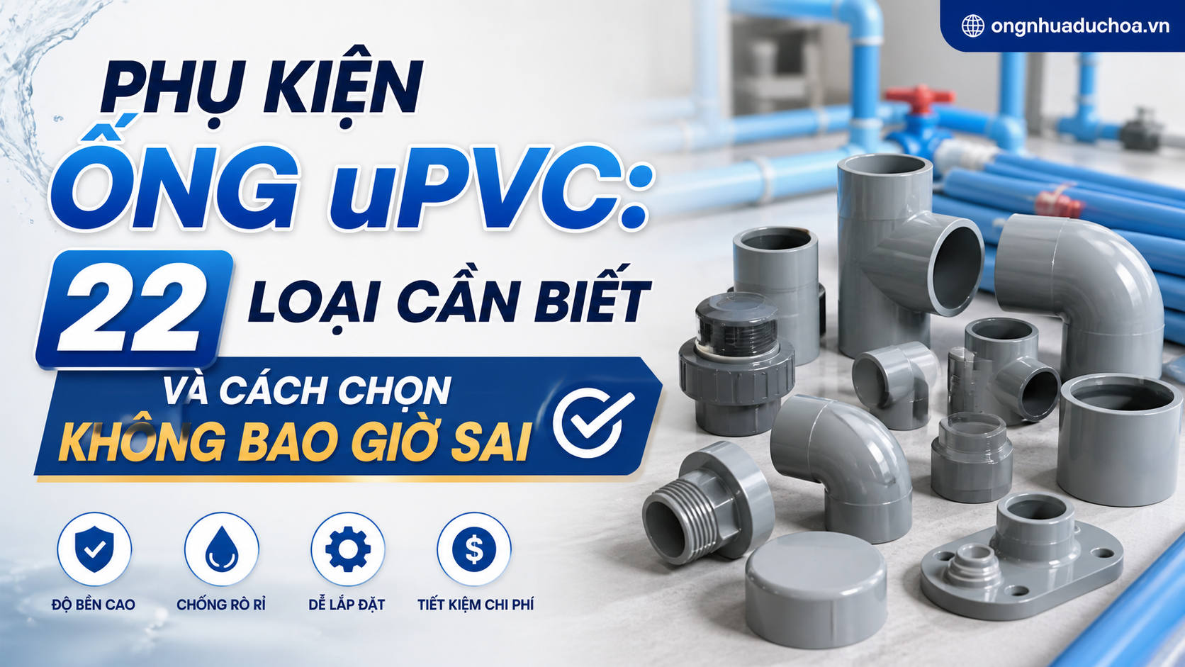 Phụ Kiện Ống uPVC: 22 Loại Cần Biết Và Cách Chọn Không Bao Giờ Sai