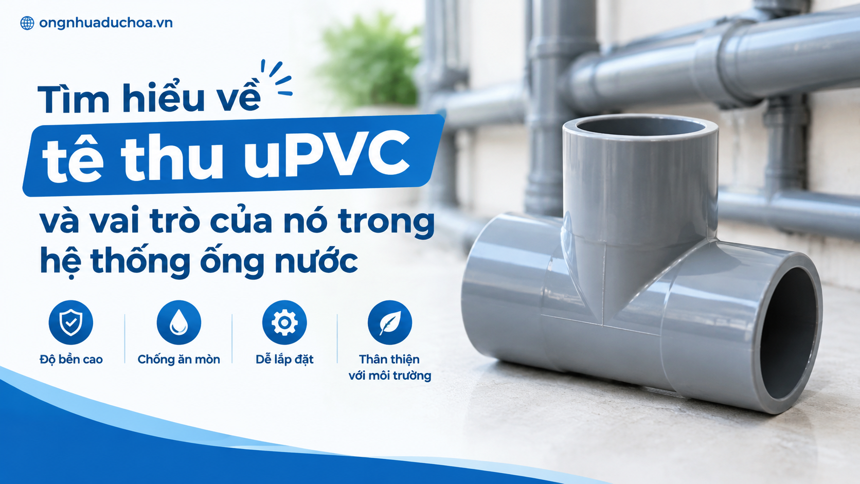 Tìm hiểu về tê thu uPVC và vai trò của nó trong hệ thống ống nước