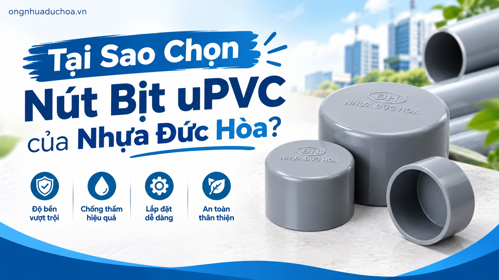 Tại Sao Chọn Nút Bịt uPVC của Nhựa Đức Hòa?