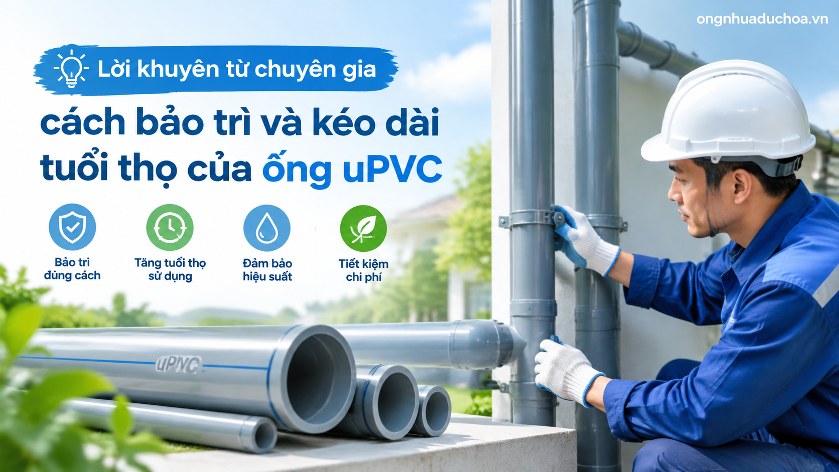 Lời khuyên từ chuyên gia cách bảo trì và kéo dài tuổi thọ của ống uPVC Lời khuyên từ chuyên gia cách bảo trì và kéo dài tuổi thọ của ống uPVC