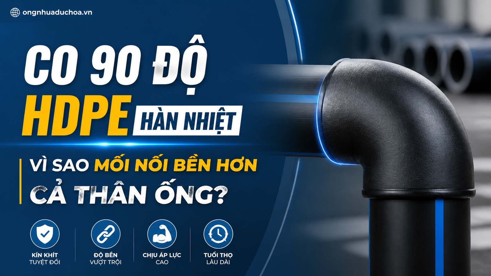 Co 90 Độ HDPE Hàn Nhiệt: Vì Sao Mối Nối Bền Hơn Cả Thân Ống?