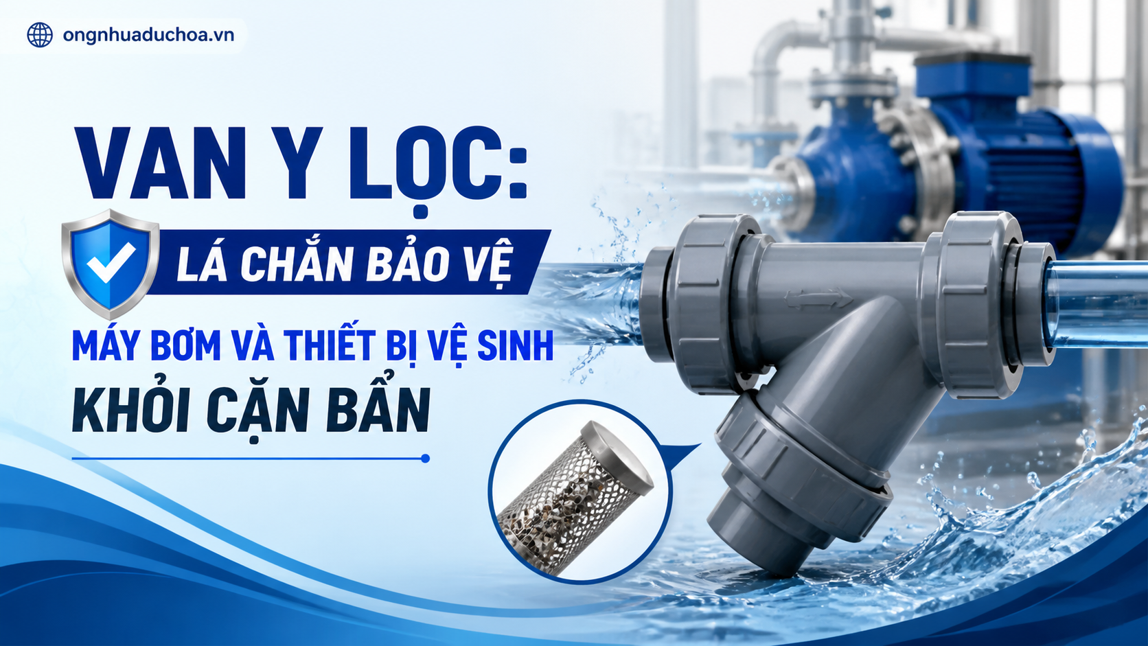 Van Y Lọc: Lá Chắn Bảo Vệ Máy Bơm Và Thiết Bị Vệ Sinh Khỏi Cặn Bẩn